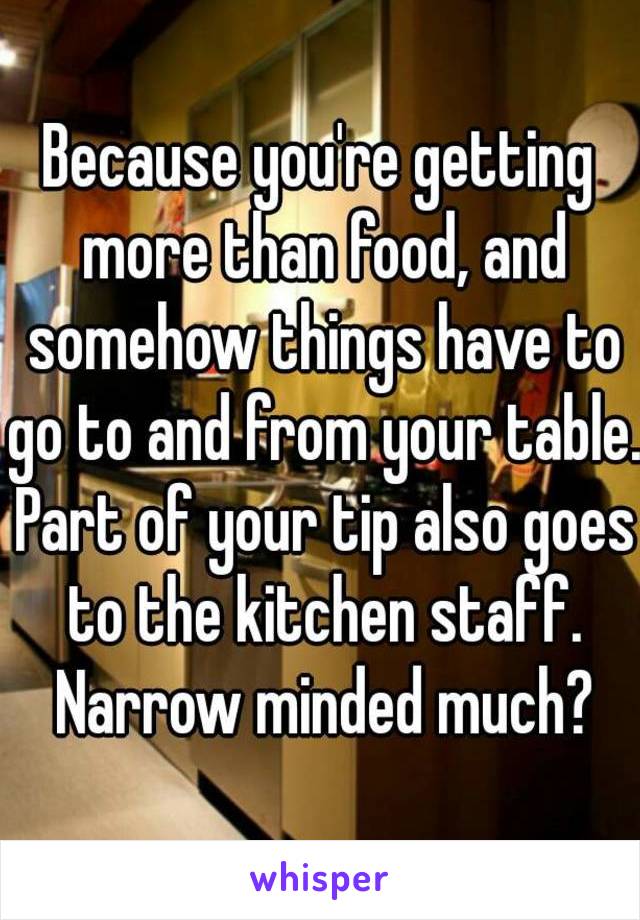 Because you're getting more than food, and somehow things have to go to and from your table. Part of your tip also goes to the kitchen staff. Narrow minded much?