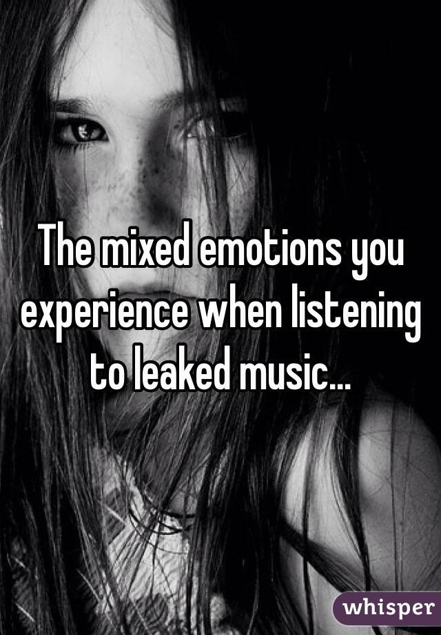 The mixed emotions you experience when listening to leaked music...