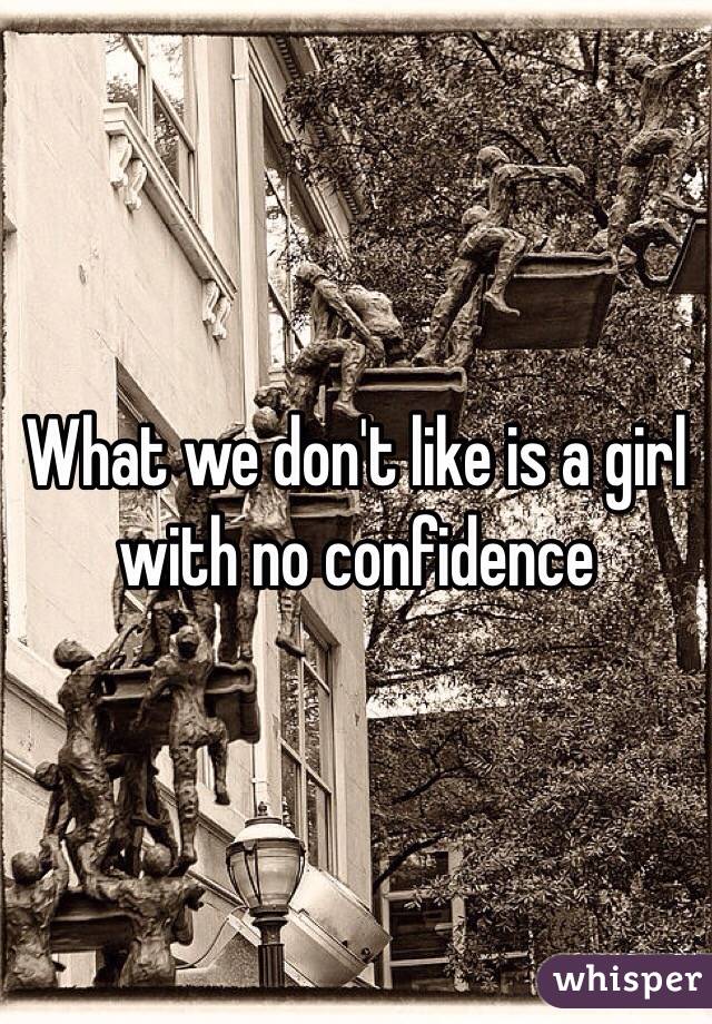 What we don't like is a girl with no confidence 