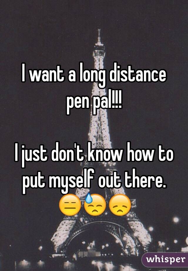 I want a long distance 
pen pal!!!

I just don't know how to put myself out there.       
😑😓😞