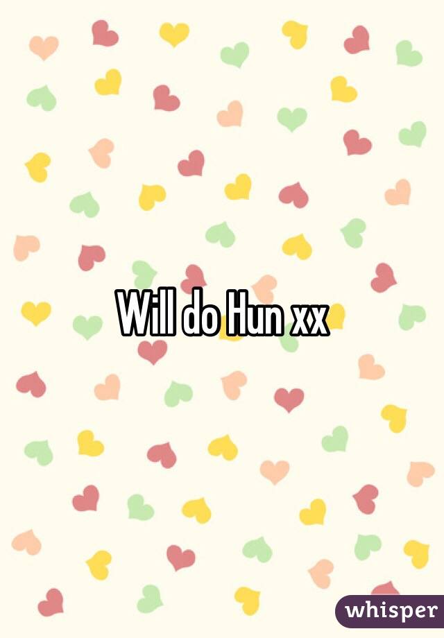 Will do Hun xx