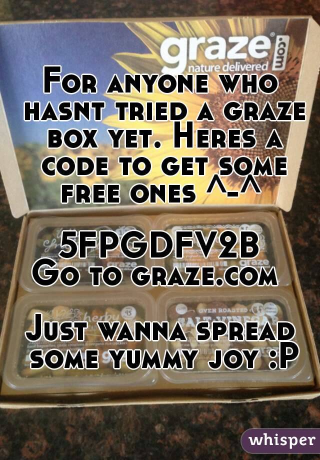 For anyone who hasnt tried a graze box yet. Heres a code to get some free ones ^-^ 

5FPGDFV2B
Go to graze.com 

Just wanna spread some yummy joy :P