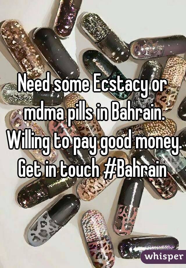 Need some Ecstacy or mdma pills in Bahrain. Willing to pay good money. Get in touch #Bahrain 