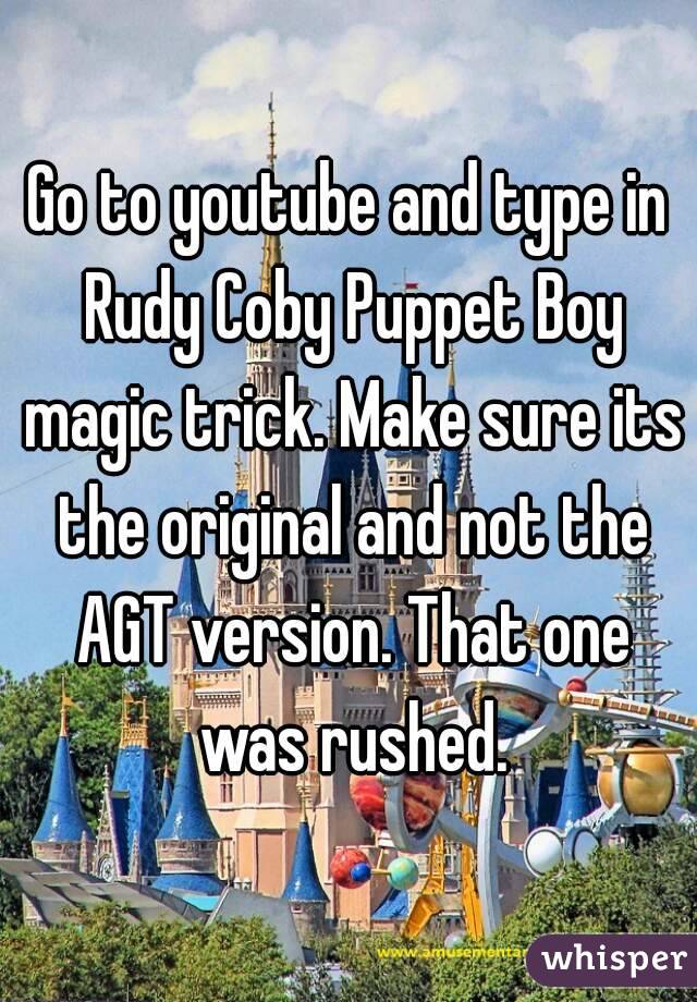 Go to youtube and type in Rudy Coby Puppet Boy magic trick. Make sure its the original and not the AGT version. That one was rushed.