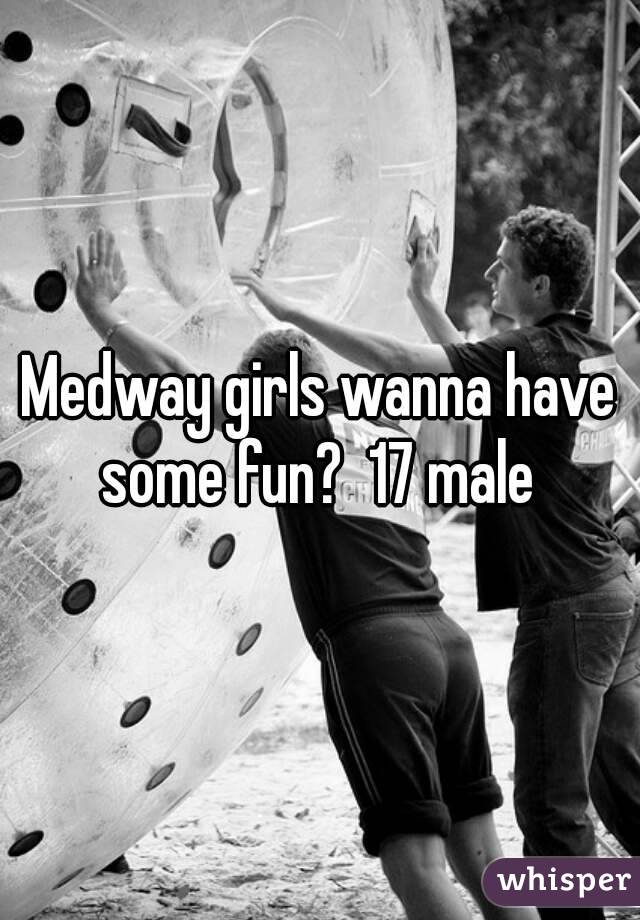 Medway girls wanna have some fun?  17 male 