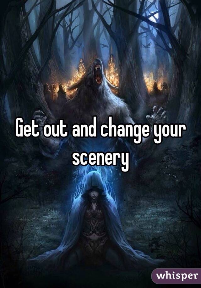 Get out and change your scenery 