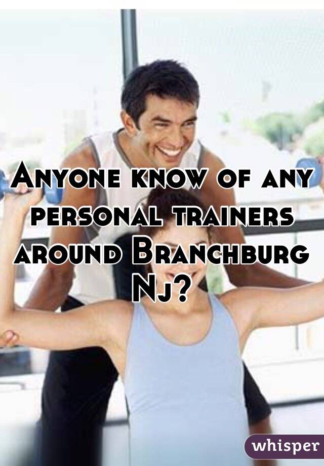 Anyone know of any personal trainers around Branchburg Nj?