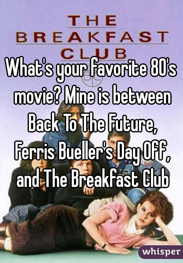 What's your favorite 80's movie? Mine is between Back To The Future, Ferris Bueller's Day Off, and The Breakfast Club