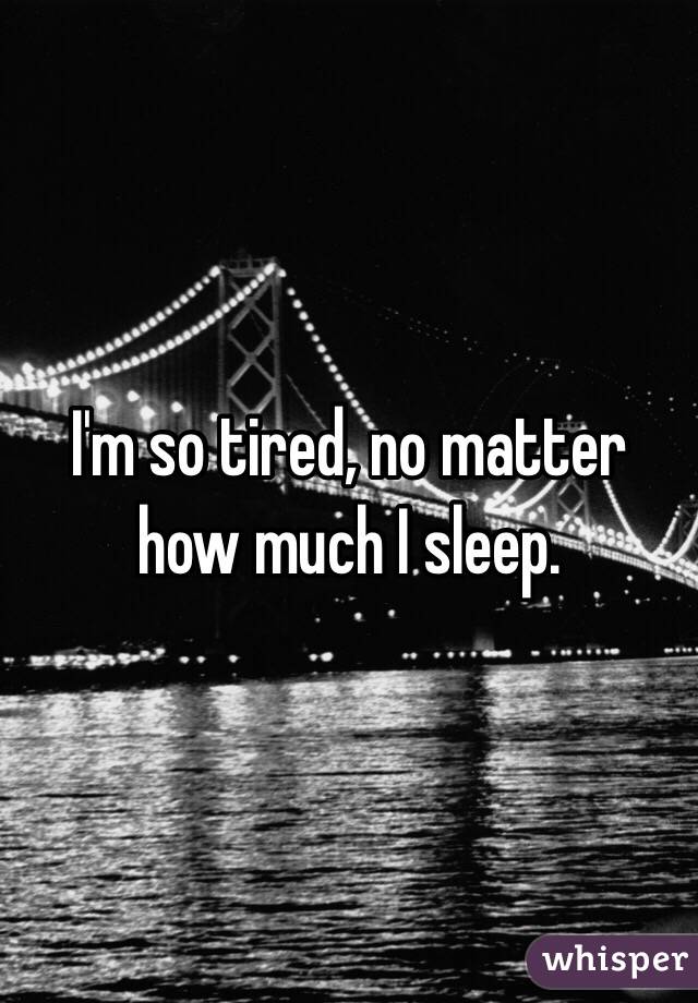 I'm so tired, no matter how much I sleep.