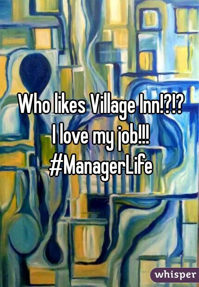  Who likes Village Inn!?!?
 I love my job!!! #ManagerLife