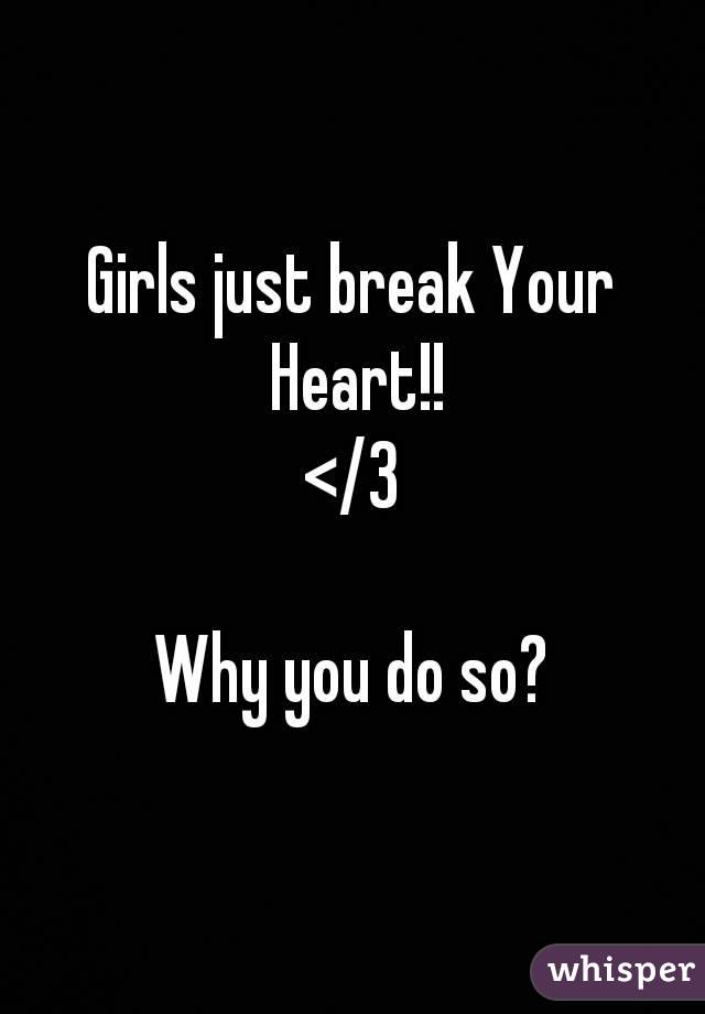 Girls just break Your Heart!!
</3

Why you do so?
