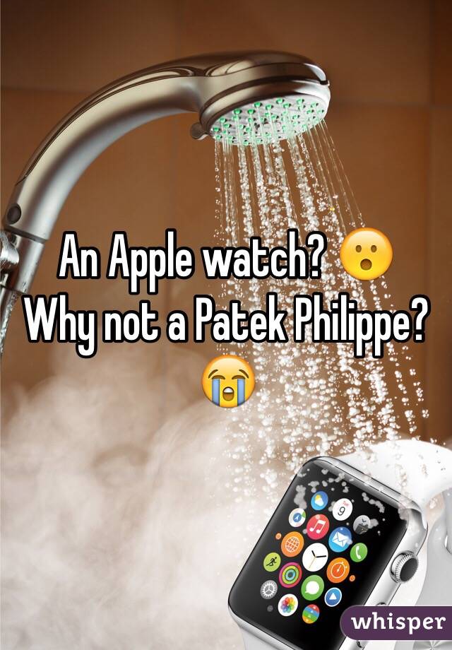 An Apple watch? 😮 
Why not a Patek Philippe? 😭