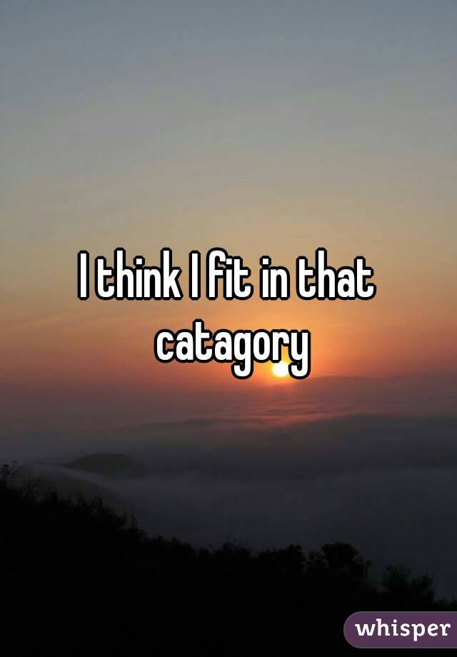 I think I fit in that catagory