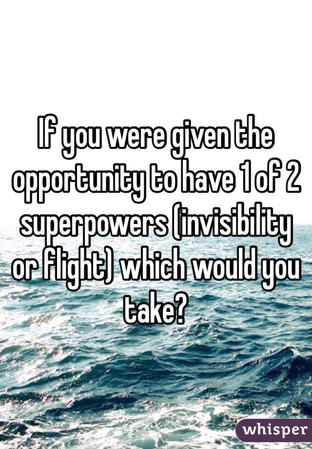 If you were given the opportunity to have 1 of 2 superpowers (invisibility or flight) which would you take?