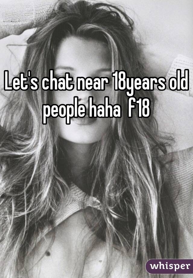 Let's chat near 18years old people haha  f18