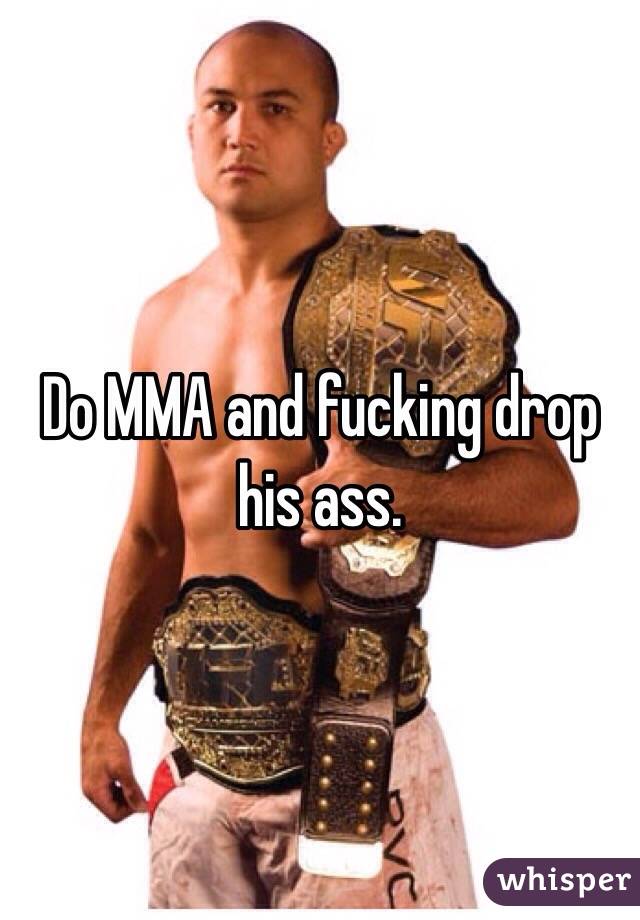 Do MMA and fucking drop his ass. 