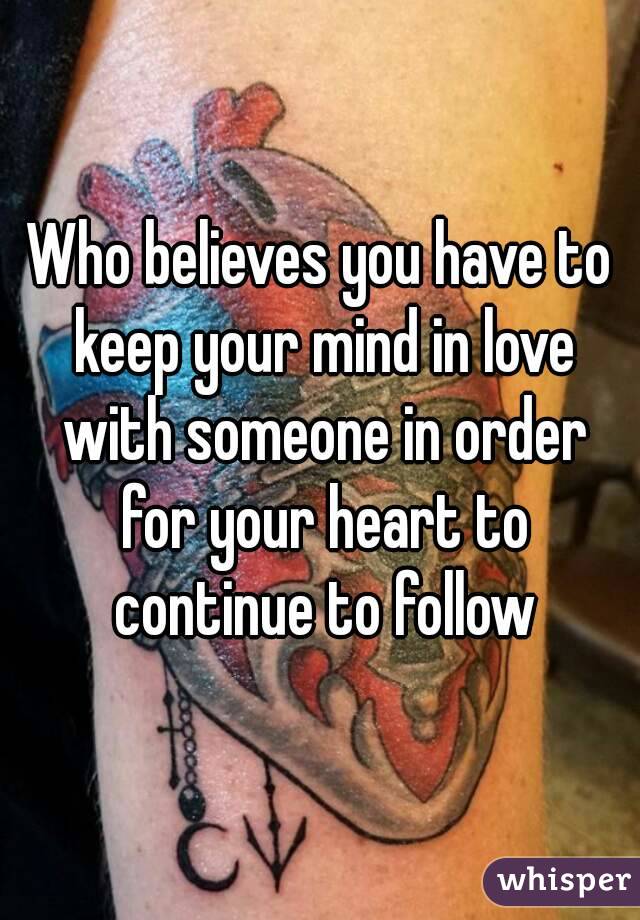 Who believes you have to keep your mind in love with someone in order for your heart to continue to follow