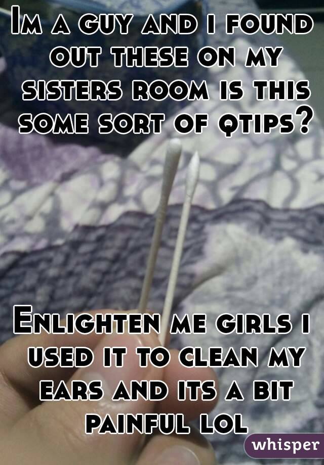 Im a guy and i found out these on my sisters room is this some sort of qtips?





Enlighten me girls i used it to clean my ears and its a bit painful lol