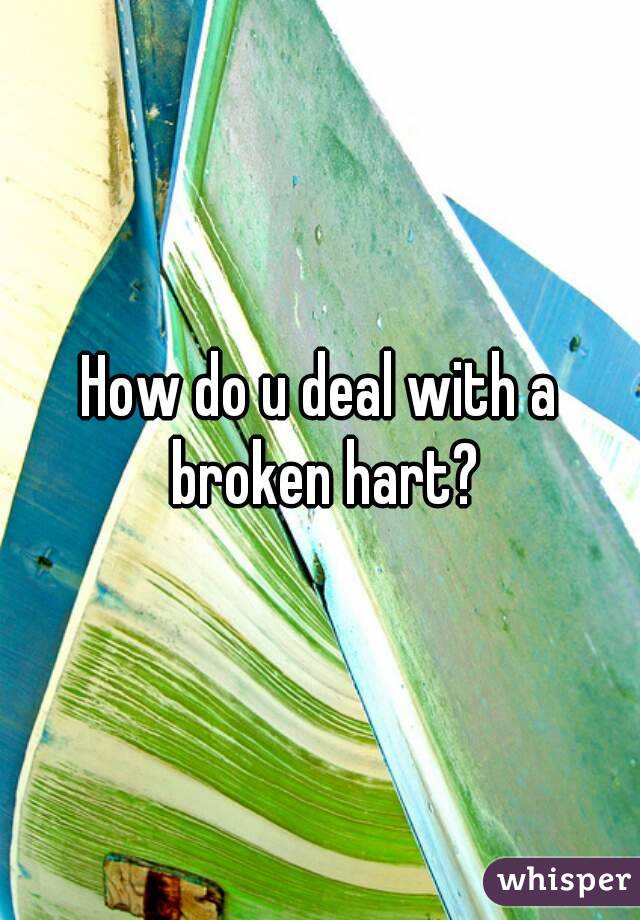 How do u deal with a broken hart?