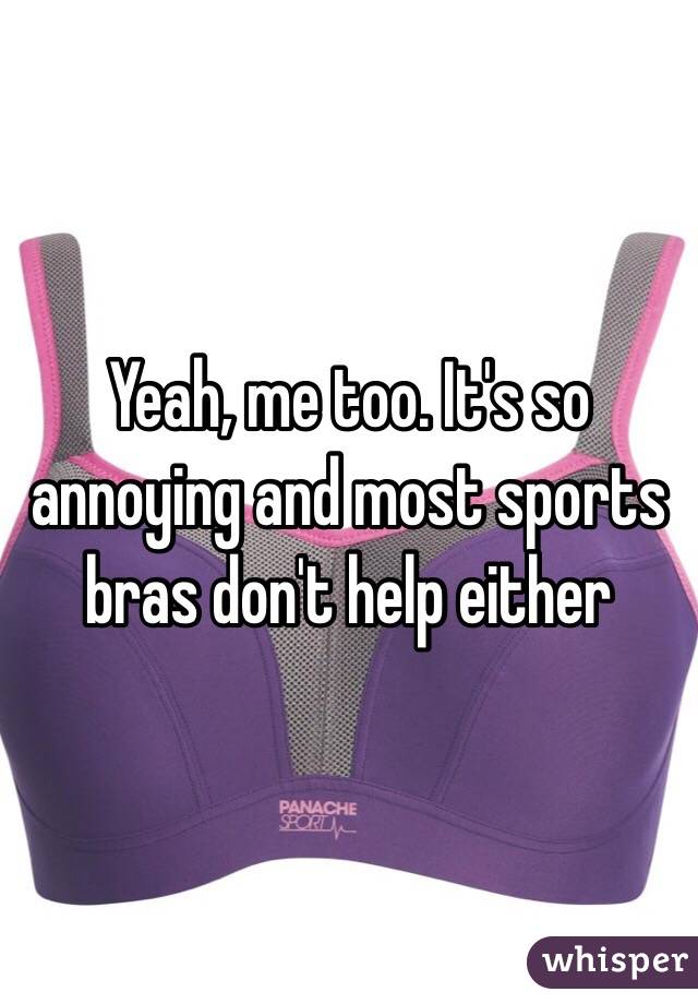 Yeah, me too. It's so annoying and most sports bras don't help either 