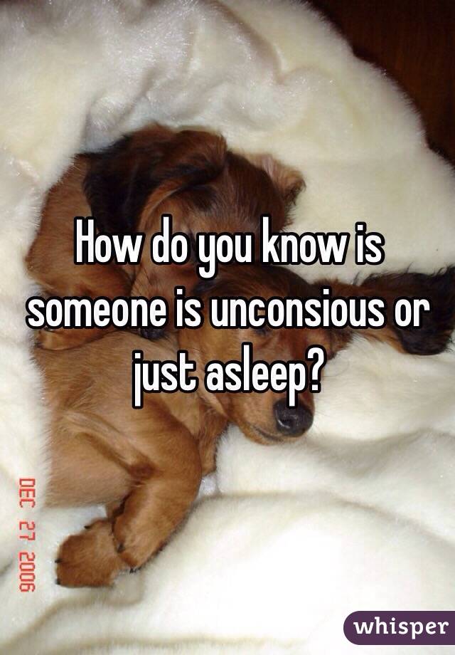 How do you know is someone is unconsious or just asleep?