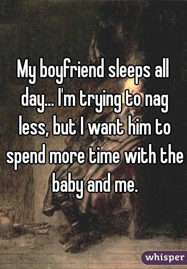 My boyfriend sleeps all day... I'm trying to nag less, but I want him to spend more time with the baby and me.