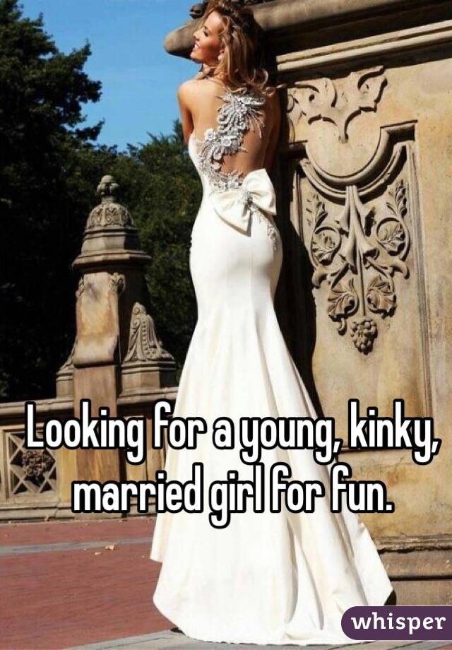 Looking for a young, kinky, married girl for fun. 