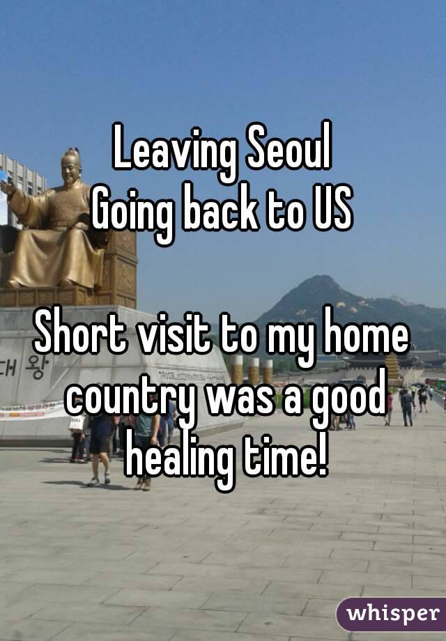 Leaving Seoul
Going back to US

Short visit to my home country was a good healing time!