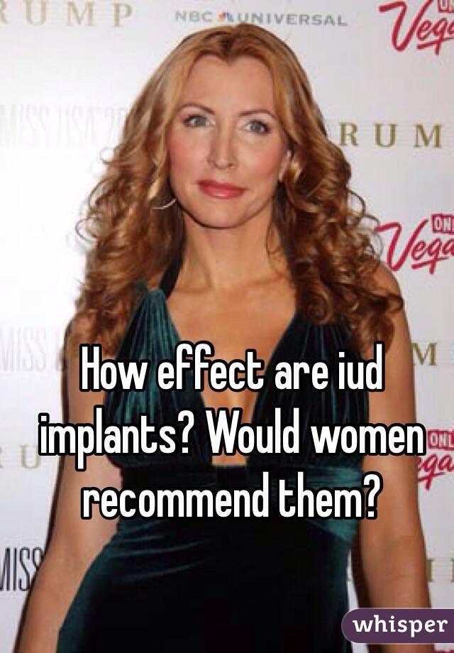 How effect are iud implants? Would women recommend them?