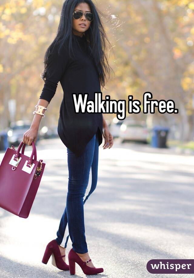 Walking is free. 