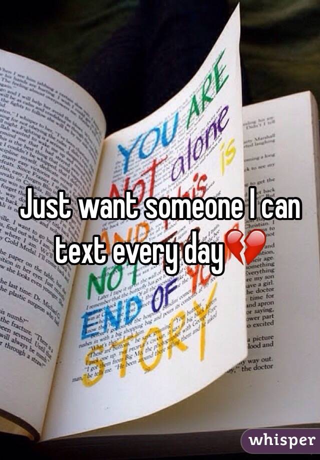 Just want someone I can text every day💔