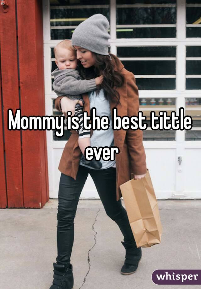 Mommy is the best tittle ever