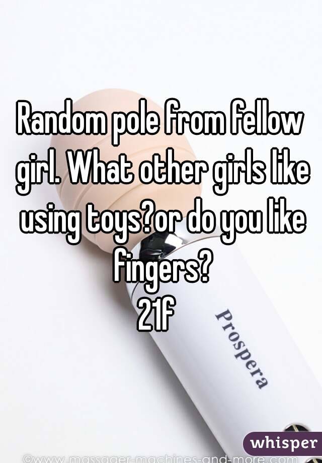 Random pole from fellow girl. What other girls like using toys?or do you like fingers?
21f 