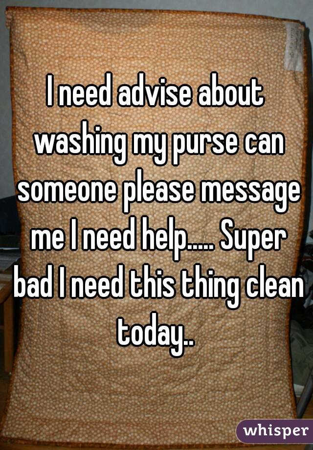 I need advise about washing my purse can someone please message me I need help..... Super bad I need this thing clean today.. 
