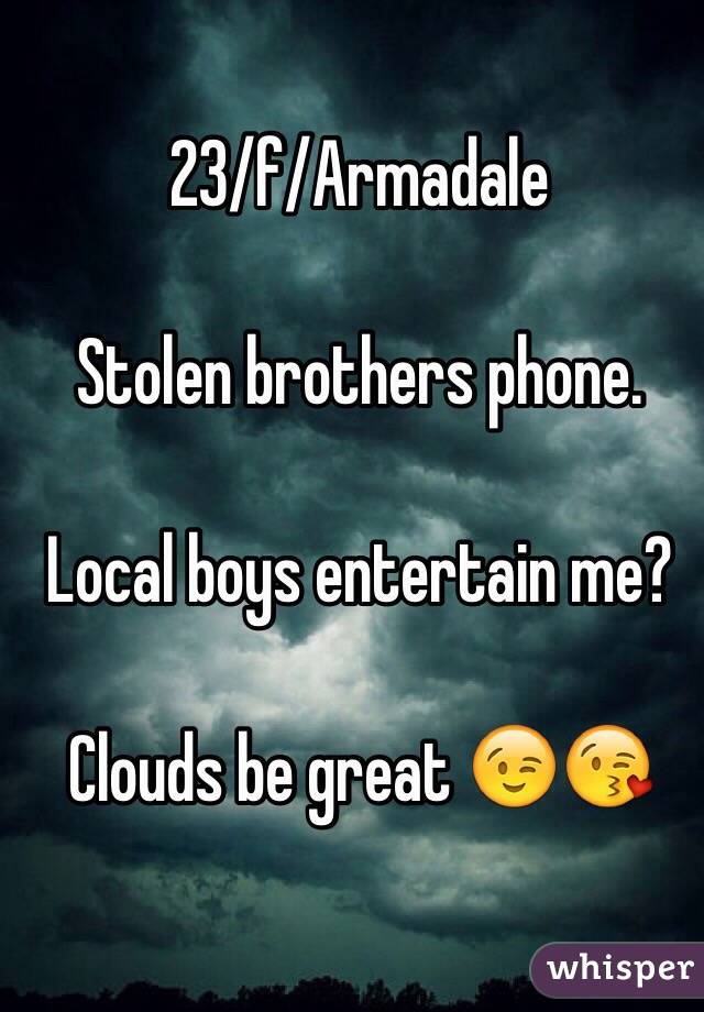 23/f/Armadale 

Stolen brothers phone. 

Local boys entertain me? 

Clouds be great 😉😘