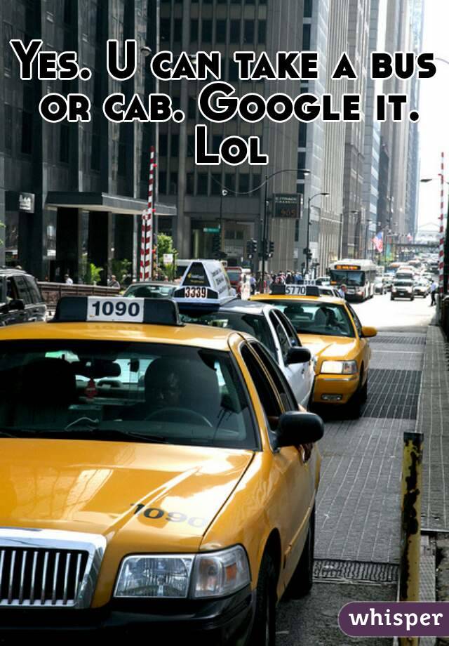 Yes. U can take a bus or cab. Google it. Lol