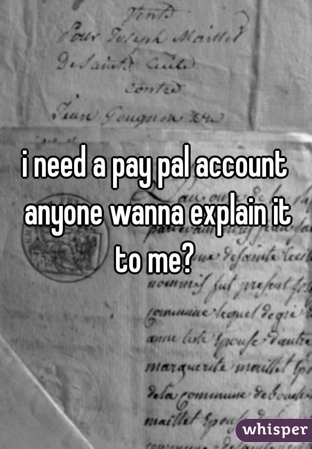 i need a pay pal account anyone wanna explain it to me? 