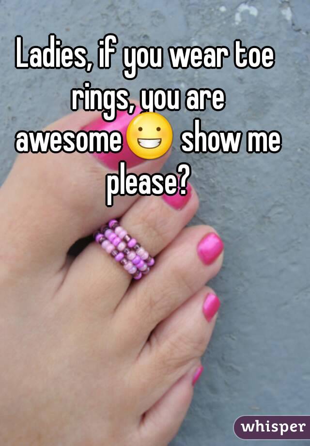 Ladies, if you wear toe rings, you are awesome😀 show me please?