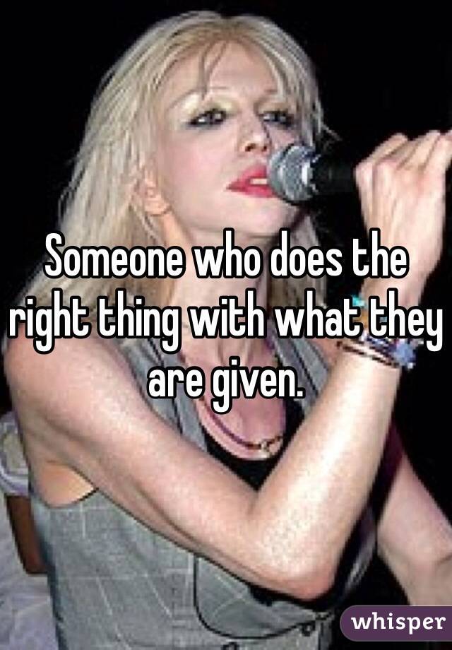 Someone who does the right thing with what they are given. 