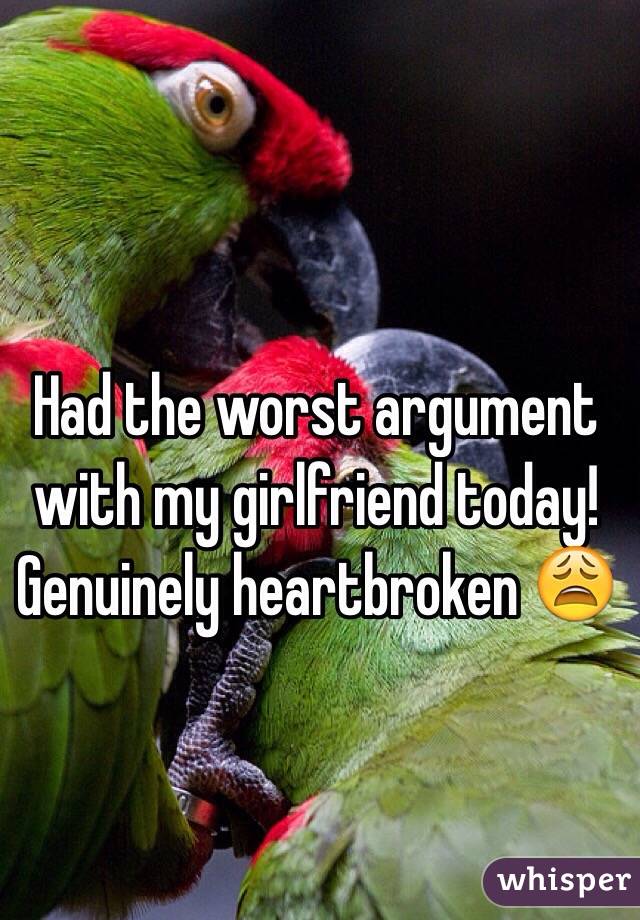 Had the worst argument with my girlfriend today! Genuinely heartbroken 😩