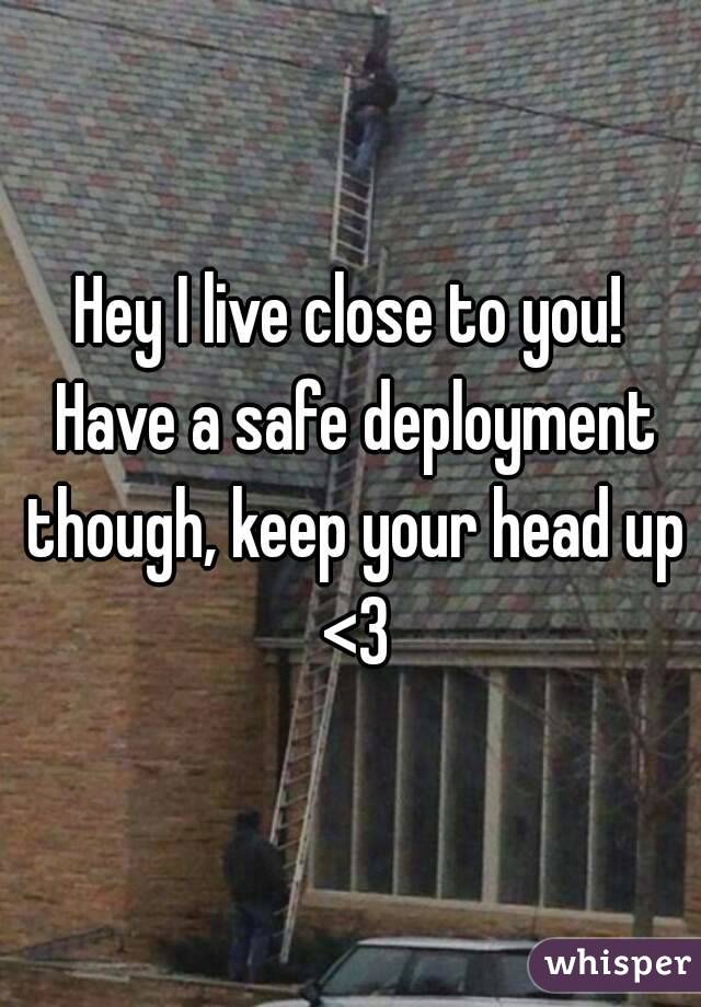 Hey I live close to you! Have a safe deployment though, keep your head up <3