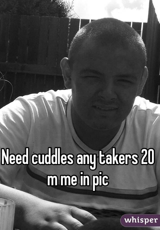 Need cuddles any takers 20 m me in pic 