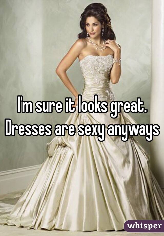 I'm sure it looks great. Dresses are sexy anyways 