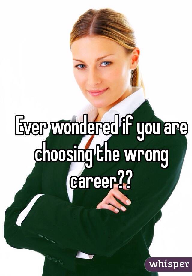 Ever wondered if you are choosing the wrong career?? 