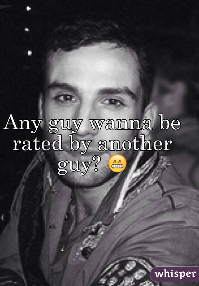 Any guy wanna be rated by another guy? 😁
