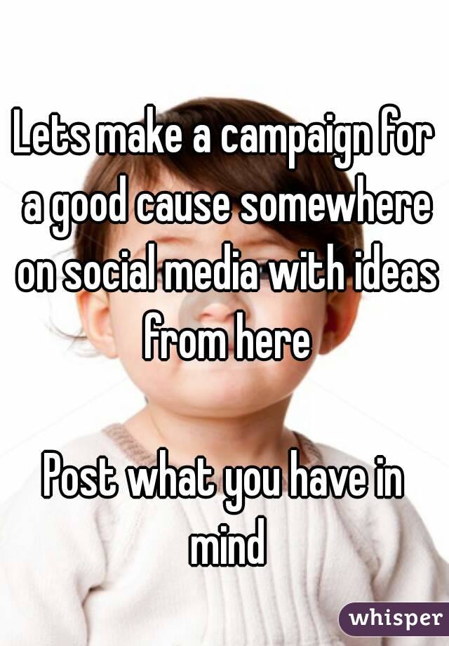 Lets make a campaign for a good cause somewhere on social media with ideas from here

Post what you have in mind