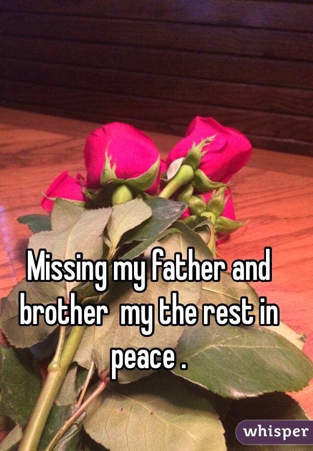 Missing my father and brother  my the rest in peace . 