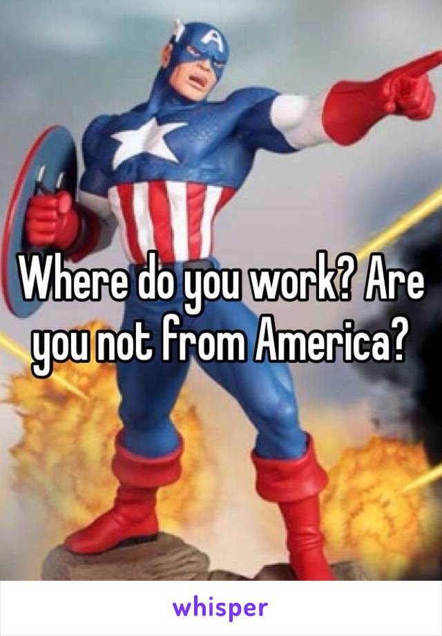 Where do you work? Are you not from America?