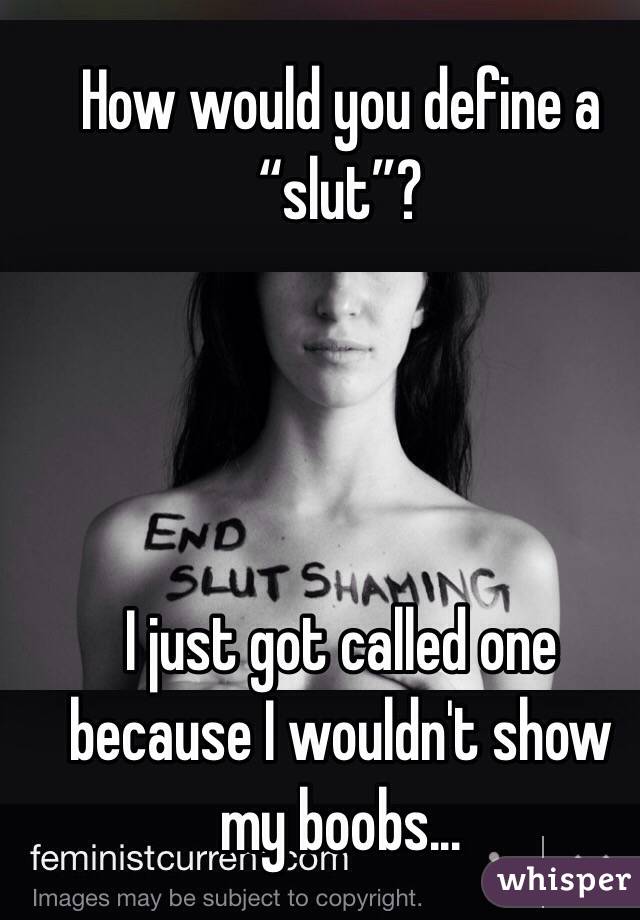 How would you define a “slut”?




I just got called one because I wouldn't show my boobs...