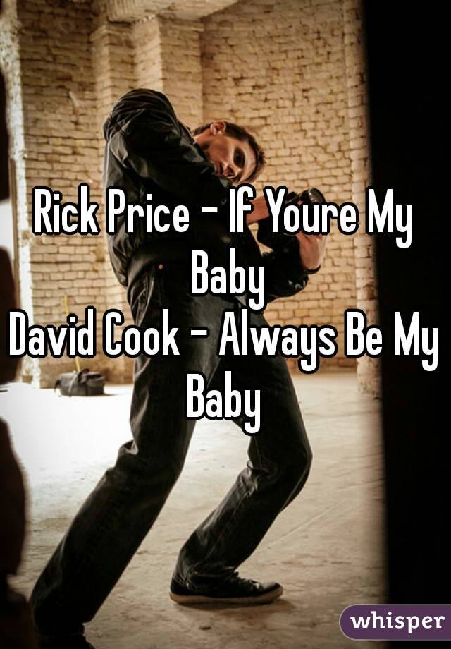 Rick Price - If Youre My Baby
David Cook - Always Be My Baby 
